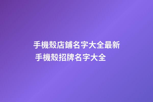 手機殼店鋪名字大全最新 手機殼招牌名字大全-第1張-店鋪起名-玄機派